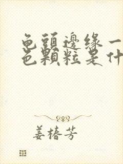 龟头边缘一圈白色颗粒是什么