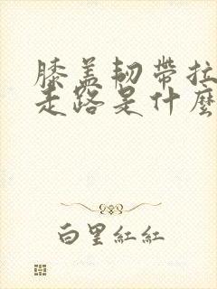 膝盖韧带拉伤了走路是什么感觉