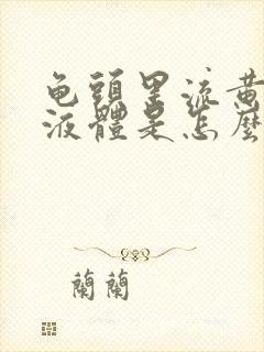 龟头里流黄色的液体是怎么回事封面