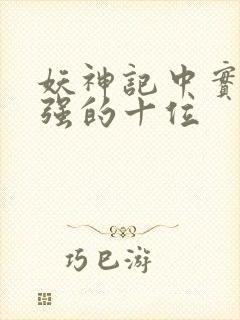 妖神记中实力最强的十位