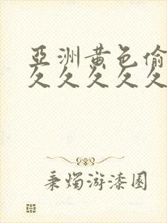 亚洲黄色偷拍久久久久久久