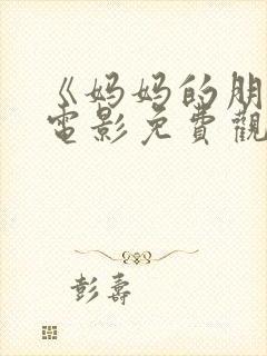 《妈妈的朋友》电影免费观看