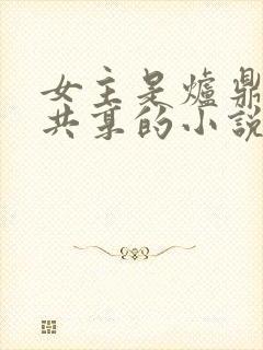 女主是炉鼎多男共享的小说