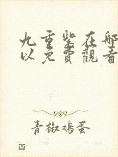 九重紫在哪里可以免费观看