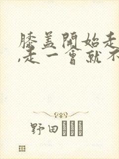 膝盖开始走路疼,走一会就不疼了