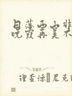 日落西山非我意晚霞再美不及你