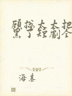 顾总太太把你拉黑了短剧全集