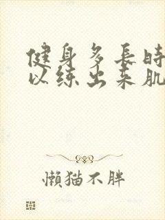 健身多长时间可以练出来肌肉的