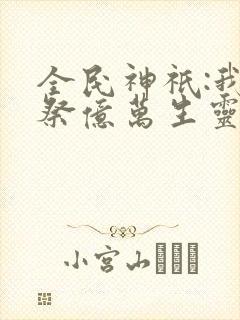 全民神祇:我献祭亿万生灵成神(韩武)