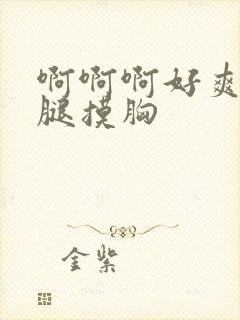 啊啊啊好爽啊摸腿摸胸