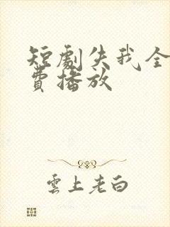 短剧失我全集免费播放