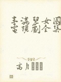 丰满儿女国语版电视剧全集播放