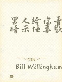 男人给你看小弟暗示他喜欢你吗