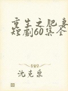 重生之肥妻逆袭短剧60集全