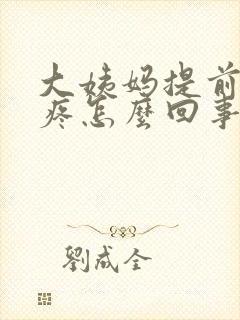 大姨妈提前肚子疼怎么回事