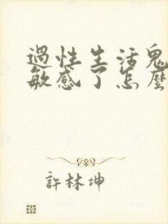 过性生活鬼头太敏感了怎么办