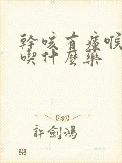 干咳有痰喉咙痒吃什么药封面