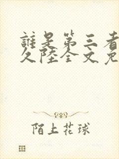 谁是第三者by久陆全文免费阅读笔趣阁