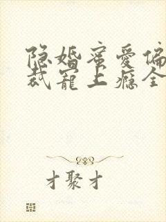 隐婚蜜爱偏执总裁宠上瘾全文免费封面