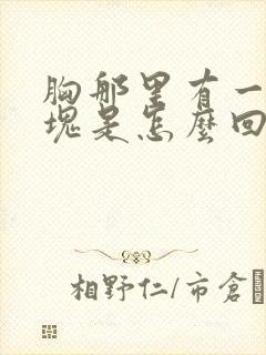 胸那里有一块硬块是怎么回事