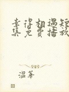 幸得相遇短剧全集免费播放在线观看