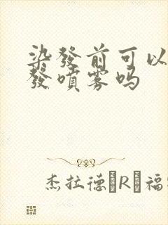 染发前可以喷干发喷雾吗