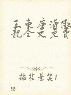 王东唐潇傲世潜龙全文免费阅读最新