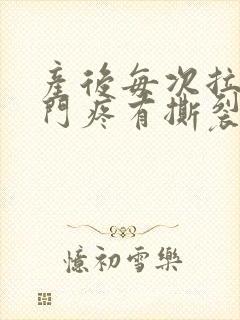 产后每次拉屎肛门疼有撕裂感出血