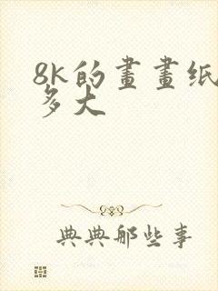 8k的画画纸有多大