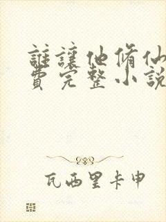 谁让他修仙的免费完整小说