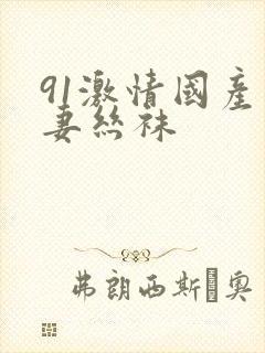 91激情国产人妻丝袜