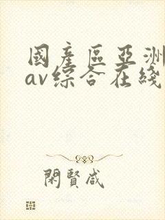 国产区亚洲性色av综合在线观看