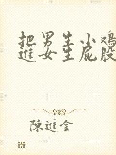 把男生小鸡鸡插进女生屁股里封面