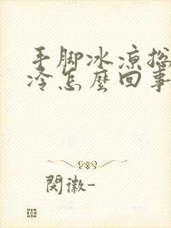 手脚冰凉总感觉冷怎么回事