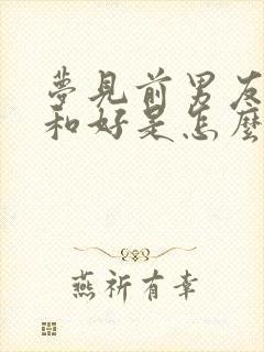 梦见前男友找我和好是怎么回事