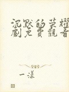 沉默的荣耀电视剧免费观看全集下