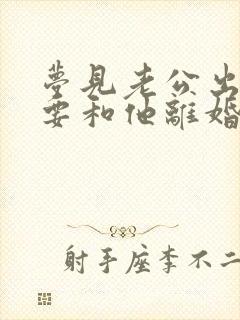 梦见老公出轨我要和他离婚