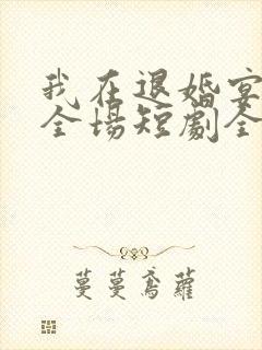 我在退婚宴惊艳全场短剧全集在线观看