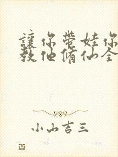 让你带娃你居然教他修仙全集