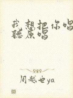 我想把你唱给我听原唱