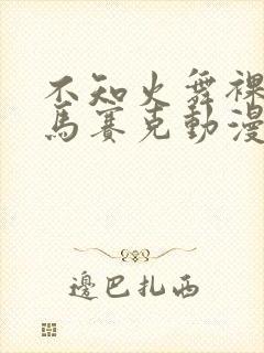 不知火舞裸体无马赛克动漫