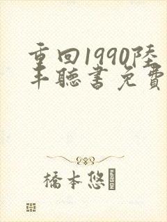 重回1990陆丰听书免费听