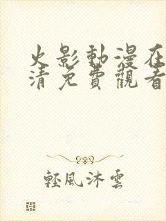 火影动漫在线高清免费观看全集