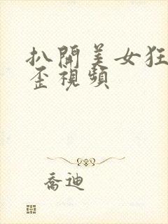 扒开美女狂揉歪歪视频