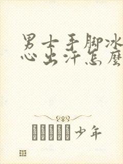 男士手脚冰凉手心出汗怎么回事封面