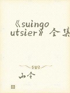 《suingoutsier》全集免费观看动漫