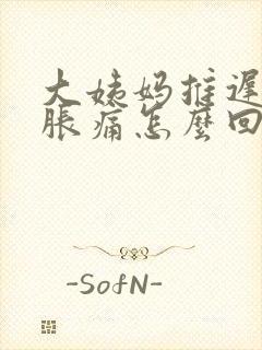 大姨妈推迟胸部胀痛怎么回事