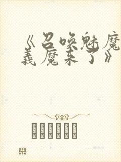 《召唤魅魔竟是义魔来了》免费