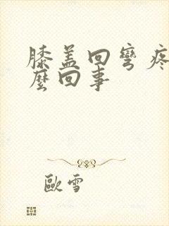 膝盖回弯疼是怎么回事