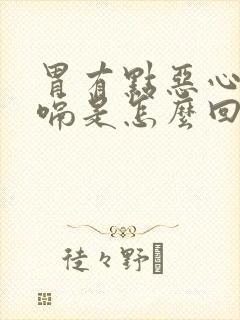 胃有点恶心还打嗝是怎么回事